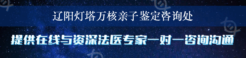 辽阳灯塔万核亲子鉴定咨询处